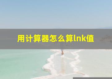 用计算器怎么算lnk值 