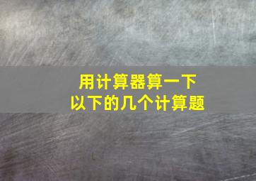 用计算器算一下以下的几个计算题