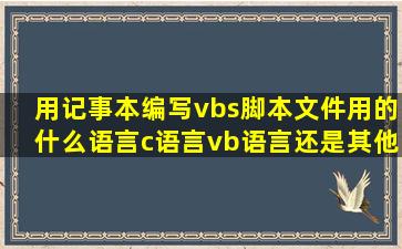 用记事本编写vbs脚本文件用的什么语言(c语言(vb语言(还是其他的...