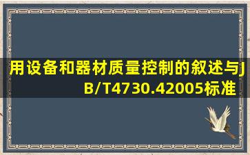 用设备和器材质量控制的叙述与JB/T4730.42005标准相符合的是。