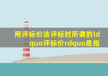 用评标价法评标时,所谓的“评标价”是指( )。