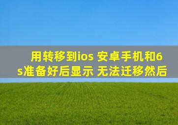 用转移到ios 安卓手机和6s准备好后显示 无法迁移然后