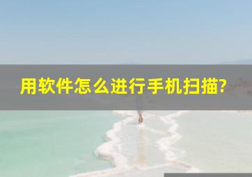 用软件怎么进行手机扫描?