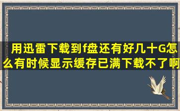 用迅雷下载到f盘还有好几十G怎么有时候显示缓存已满,下载不了啊