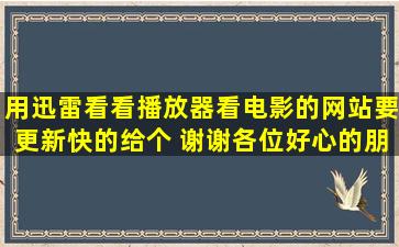 用迅雷看看播放器看电影的网站要更新快的给个 谢谢各位好心的朋友