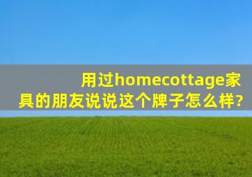 用过homecottage家具的朋友说说这个牌子怎么样?