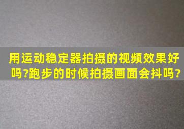 用运动稳定器拍摄的视频效果好吗?跑步的时候拍摄画面会抖吗?