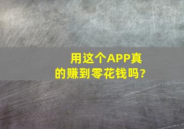 用这个APP真的赚到,零花钱吗?