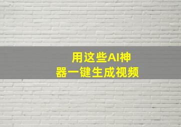 用这些AI神器一键生成视频