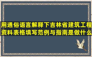 用通俗语言解释下吉林省建筑工程资料表格填写范例与指南是做什么的...