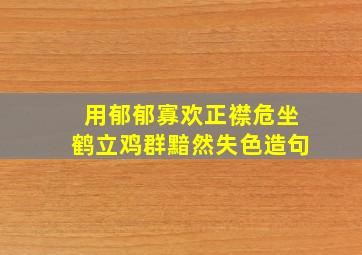 用郁郁寡欢正襟危坐鹤立鸡群黯然失色造句