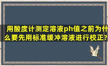 用酸度计测定溶液ph值之前为什么要先用标准缓冲溶液进行校正?