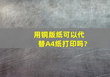 用铜版纸可以代替A4纸打印吗?