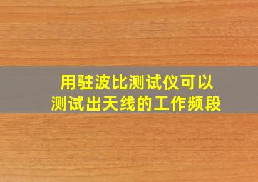 用驻波比测试仪可以测试出天线的工作频段