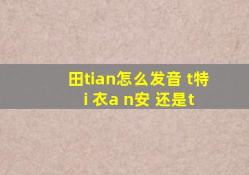 田tian怎么发音 t(特) i (衣)a n(安) 还是t