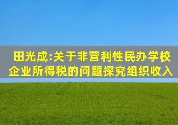 田光成:关于非营利性民办学校企业所得税的问题探究组织收入