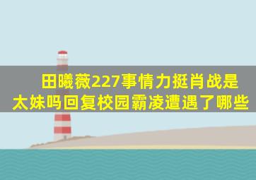 田曦薇227事情力挺肖战是太妹吗回复校园霸凌遭遇了哪些