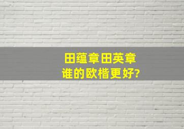 田蕴章田英章谁的欧楷更好?