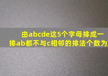 由abcde这5个字母排成一排ab都不与c相邻的排法个数为