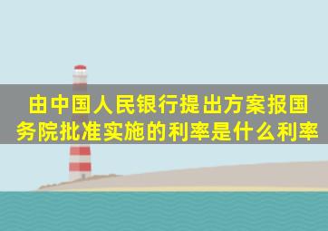 由中国人民银行提出方案报国务院批准实施的利率是什么利率(