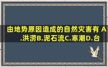 由地势原因造成的自然灾害有( )A.洪涝B.泥石流C.寒潮D.台