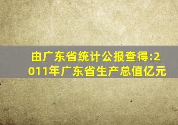 由广东省统计公报查得:2011年广东省生产总值()亿元。