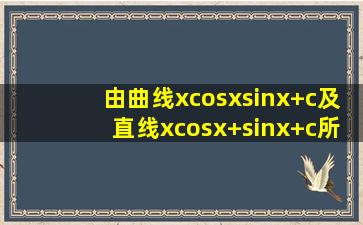 由曲线xcosxsinx+c及直线xcosx+sinx+c所围成图形面积是