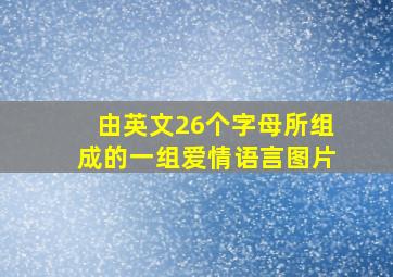 由英文26个字母所组成的一组爱情语言图片