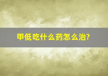 甲低吃什么药怎么治?