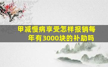 甲减慢病享受怎样报销。每年有3000块的补助吗