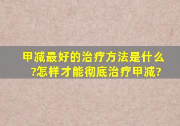 甲减最好的治疗方法是什么?怎样才能彻底治疗甲减?