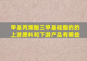 甲基丙烯酸三甲基硅酯的的上游原料和下游产品有哪些(