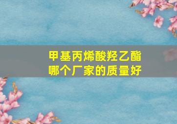 甲基丙烯酸羟乙酯哪个厂家的质量好