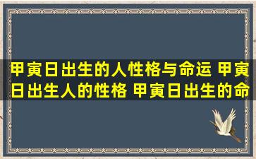 甲寅日出生的人性格与命运 甲寅日出生人的性格 甲寅日出生的命主,性