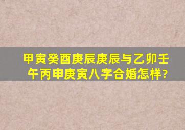 甲寅癸酉庚辰庚辰与乙卯壬午丙申庚寅八字合婚怎样?