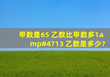 甲数是65 乙数比甲数多1/13 乙数是多少?