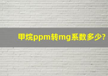 甲烷ppm转mg系数多少?