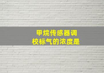 甲烷传感器调校标气的浓度是(