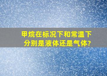 甲烷在标况下和常温下分别是液体还是气体?