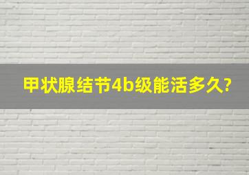 甲状腺结节4b级能活多久?