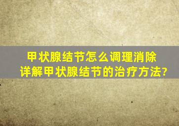 甲状腺结节怎么调理消除 详解甲状腺结节的治疗方法?