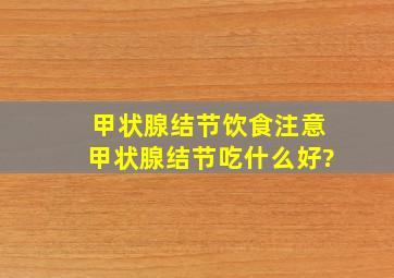 甲状腺结节饮食注意,甲状腺结节吃什么好?