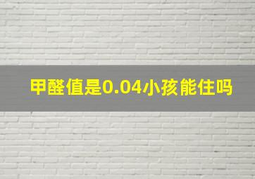 甲醛值是0.04小孩能住吗