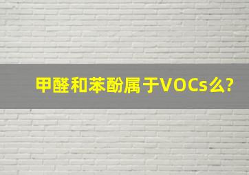 甲醛和苯酚属于VOCs么?