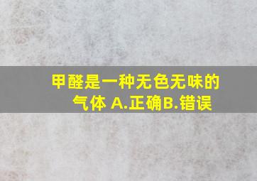 甲醛是一种无色无味的气体( )。A.正确B.错误