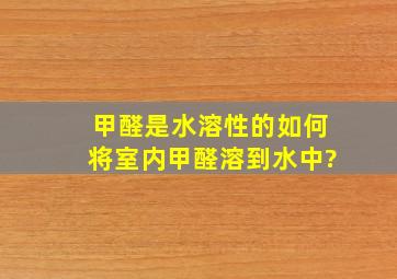 甲醛是水溶性的,如何将室内甲醛溶到水中?