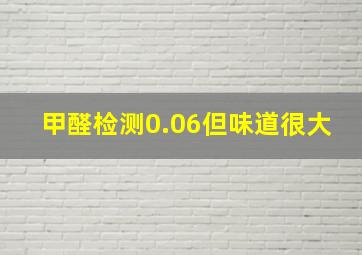 甲醛检测0.06,但味道很大