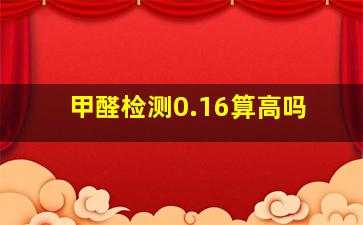 甲醛检测0.16算高吗