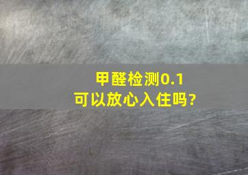 甲醛检测0.1可以放心入住吗?