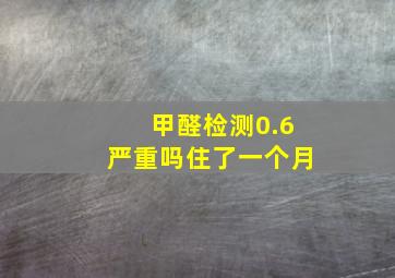 甲醛检测0.6严重吗,住了一个月